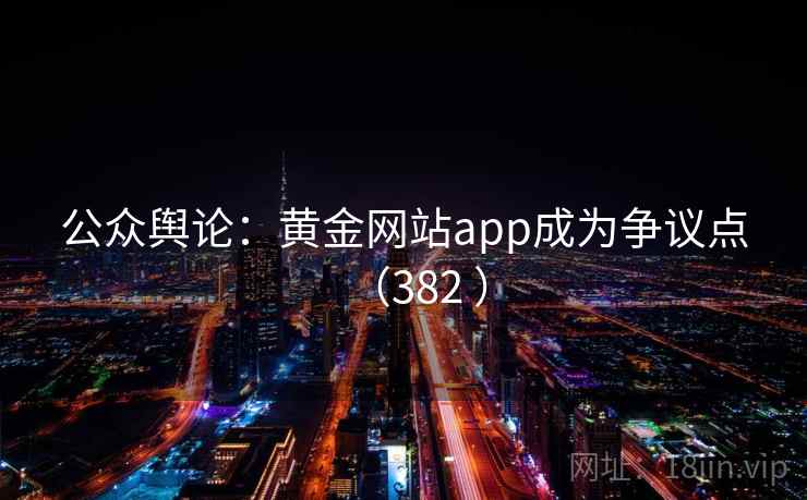 公众舆论：黄金网站app成为争议点（382 ）