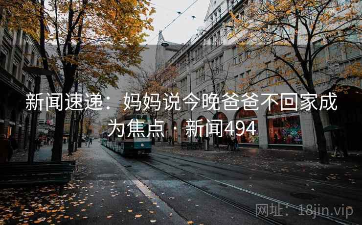 新闻速递：妈妈说今晚爸爸不回家成为焦点 · 新闻494