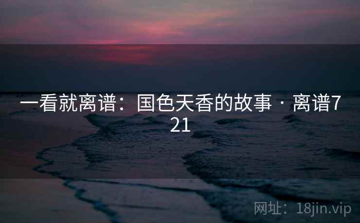 一看就离谱：国色天香的故事 · 离谱721
