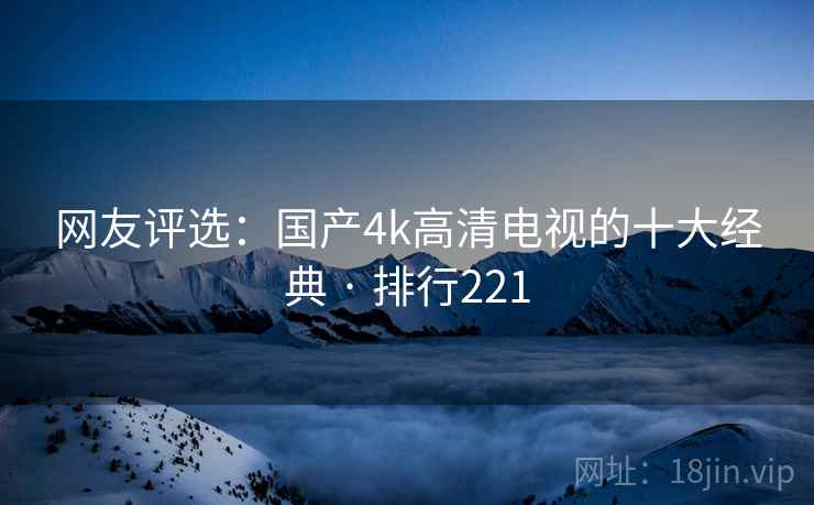 网友评选：国产4k高清电视的十大经典 · 排行221