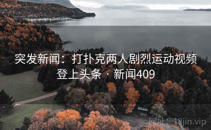 突发新闻：打扑克两人剧烈运动视频登上头条 · 新闻409