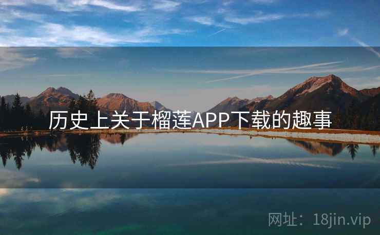 历史上关于榴莲APP下载的趣事