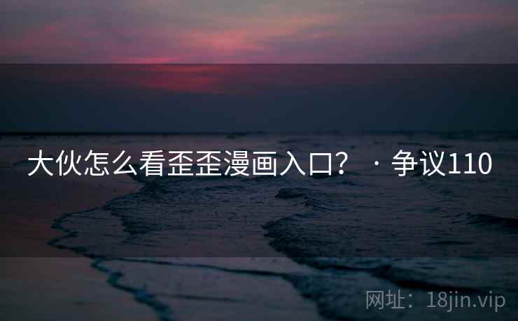 大伙怎么看歪歪漫画入口? · 争议110