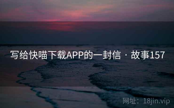 写给快喵下载APP的一封信 · 故事157