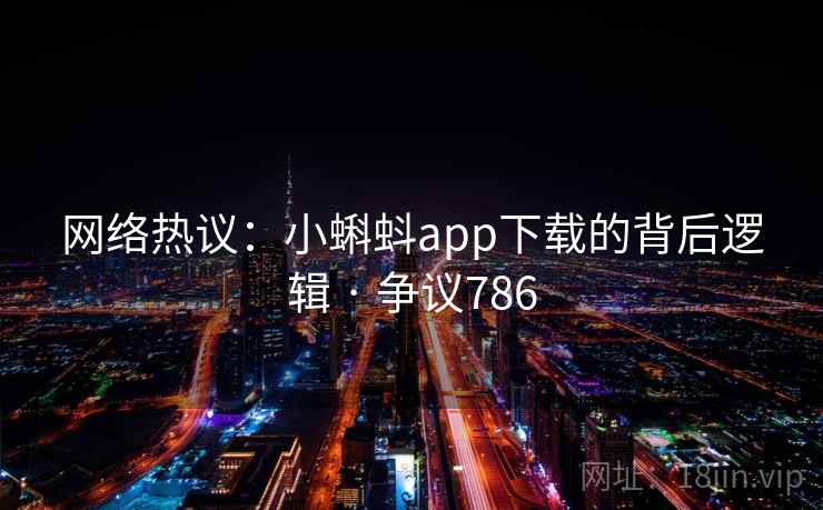 网络热议:小蝌蚪app下载的背后逻辑 · 争议786