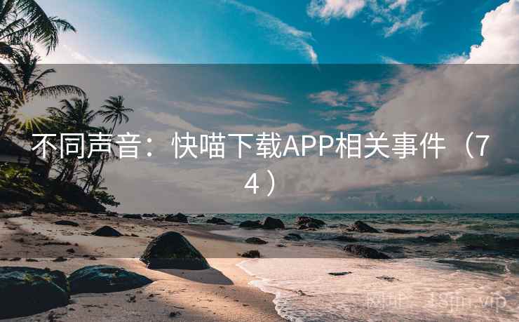 不同声音：快喵下载APP相关事件（74 ）