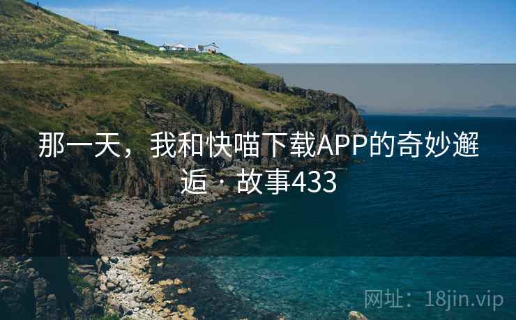 那一天，我和快喵下载APP的奇妙邂逅 · 故事433