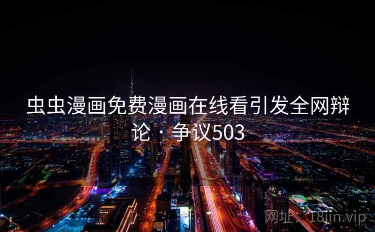 虫虫漫画免费漫画在线看引发全网辩论 · 争议503