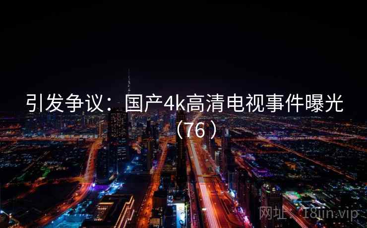 引发争议:国产4k高清电视事件曝光(76 )