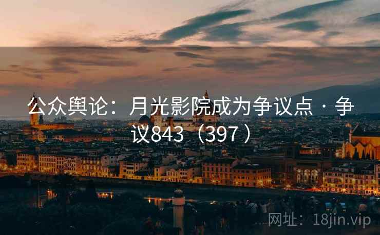 公众舆论：月光影院成为争议点 · 争议843（397 ）