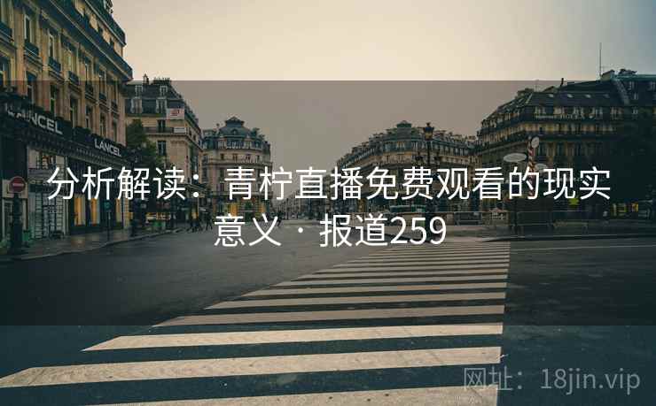 分析解读：青柠直播免费观看的现实意义 · 报道259